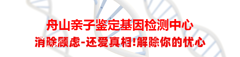 舟山亲子鉴定基因检测中心